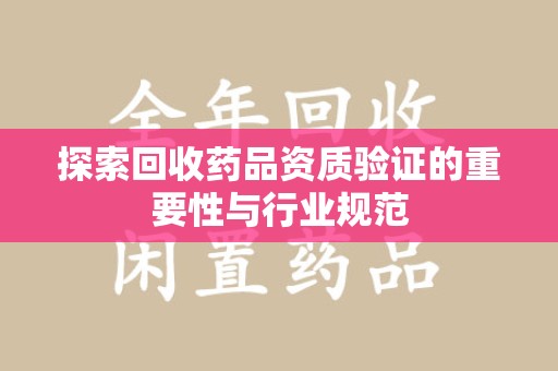 南宁探索回收药品资质验证的重要性与行业规范