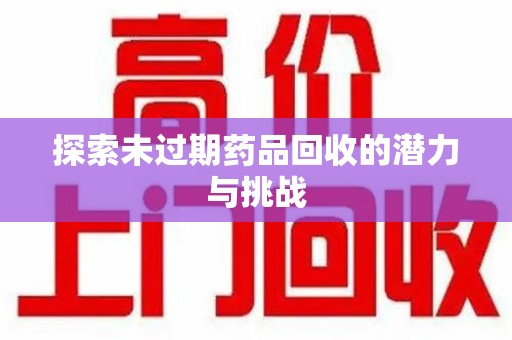 南宁探索未过期药品回收的潜力与挑战