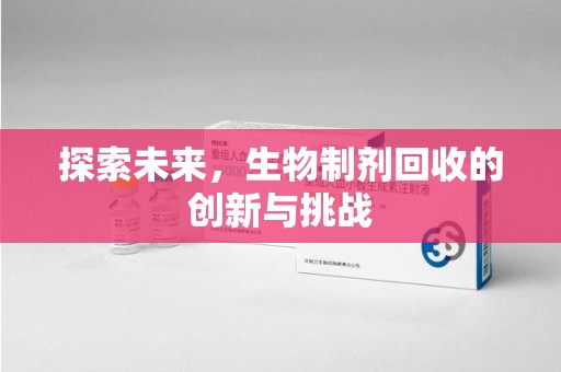 南宁探索未来，生物制剂回收的创新与挑战