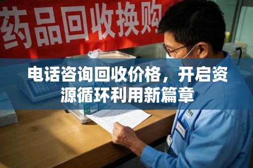 南宁电话咨询回收价格，开启资源循环利用新篇章