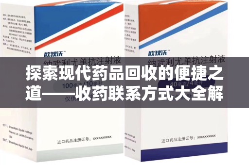 南宁探索现代药品回收的便捷之道——收药联系方式大全解析