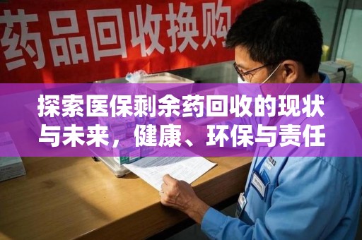 南宁探索医保剩余药回收的现状与未来，健康、环保与责任的平衡