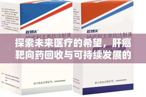 南宁探索未来医疗的希望，肝癌靶向药回收与可持续发展的平衡