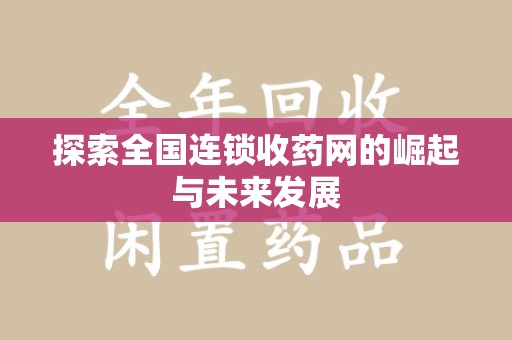 南宁探索全国连锁收药网的崛起与未来发展