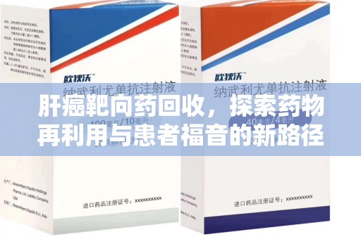 南宁肝癌靶向药回收，探索药物再利用与患者福音的新路径